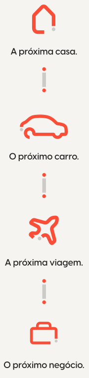 A sua próxima casa. O seu próximo carro. A sua próxima viagem. O seu próximo negócio.